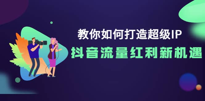 教你如何打造超级IP，抖音流量红利新机遇-