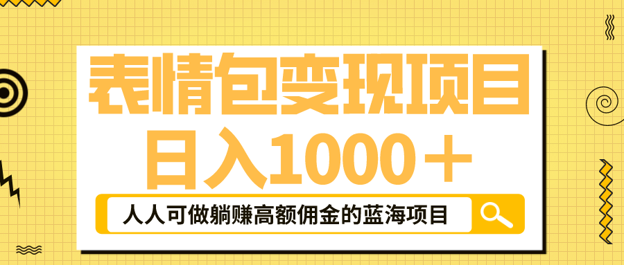 表情包最新玩法，日入1000＋，普通人躺赚高额佣金的蓝海项目！速度上车-