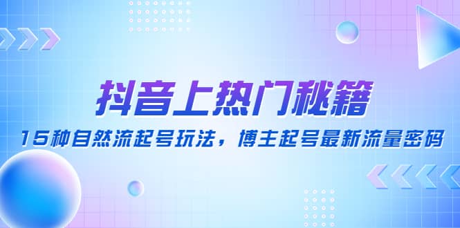 抖音上热门秘籍：15种自然流起号玩法，博主起号最新流量密码-