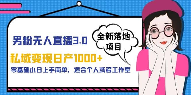 男粉无人直播3.0私域变现日产1000+，零基础小白上手简单，适合个人或工作室-