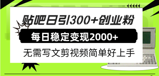 贴吧日引300+创业粉日稳定2000+收益无需写文剪视频简单好上手！-