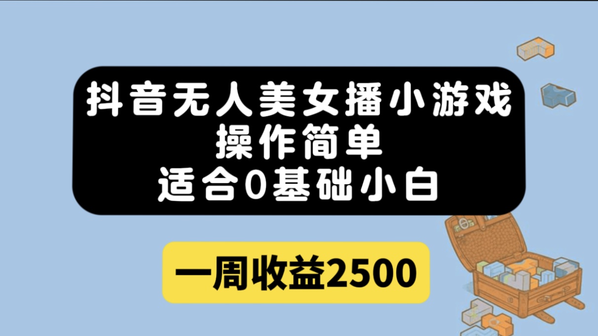 抖音无人美女播小游戏，操作简单，适合0基础小白一周收益2500-