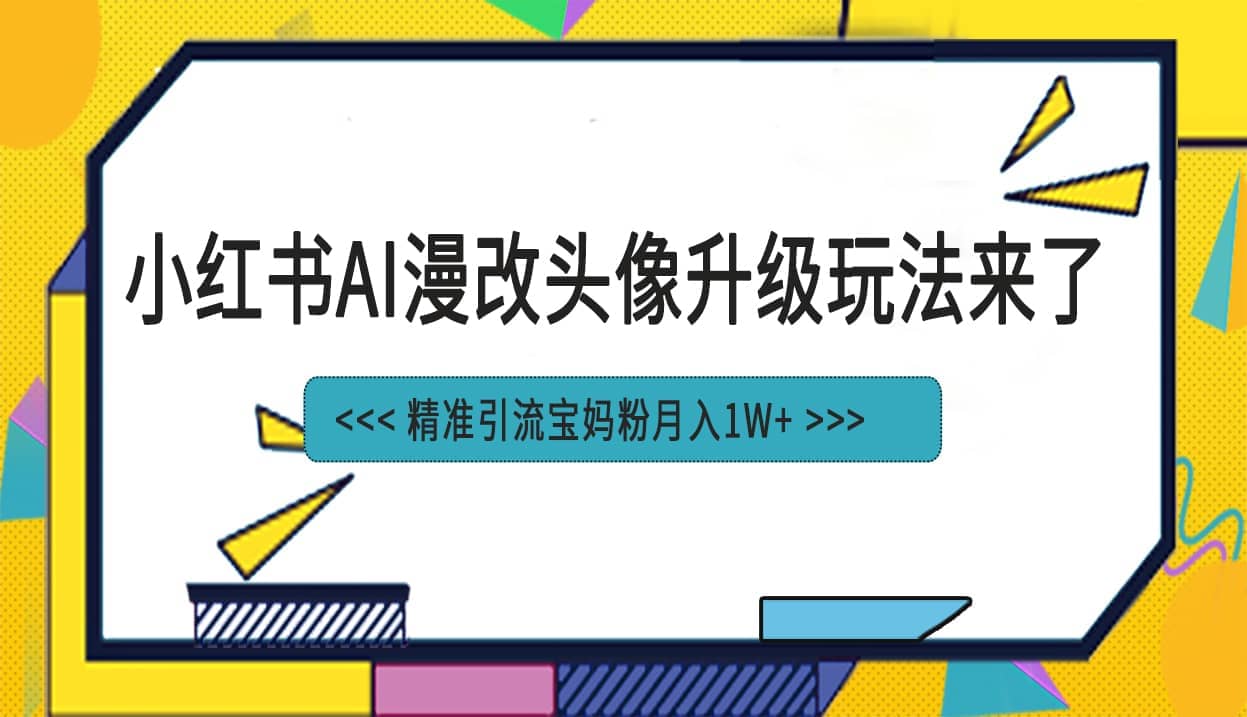 小红书最新AI漫改头像项目，精准引流宝妈粉，月入1w+-