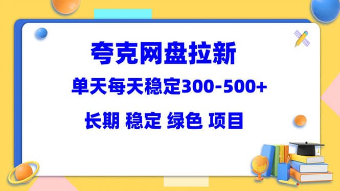 夸克网盘拉新项目：单天稳定300-500＋长期 稳定 绿色（教程+资料素材）-