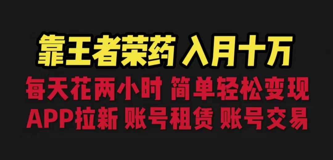 靠王者荣耀，月入十万，每天花两小时。多种变现，拉新、账号租赁，账号交易-