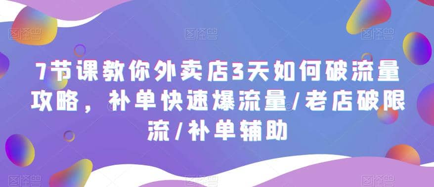 7节课教你外卖店3天如何破流量攻略，补单快速爆流量/老店破限流/补单辅助-