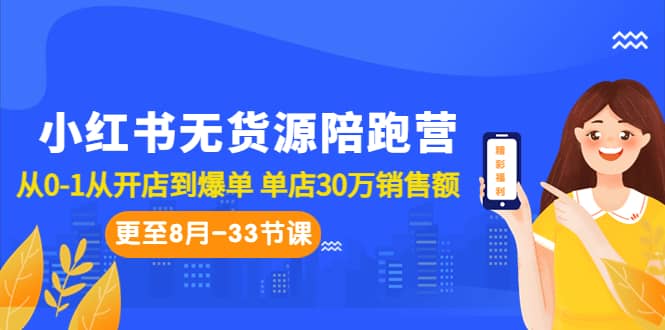 小红书无货源陪跑营：从0-1从开店到爆单 单店30万销售额（更至8月-33节课）-