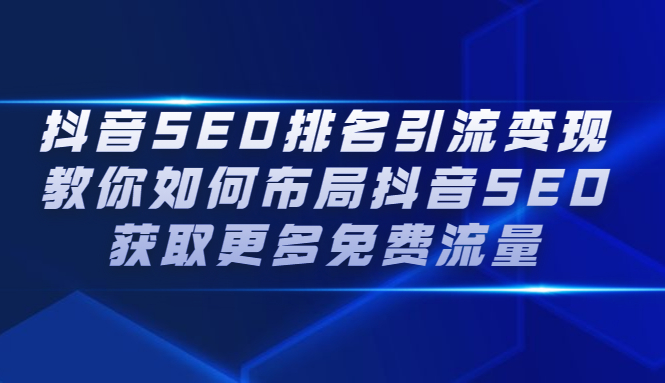 抖音SEO排名引流变现，教你如何布局抖音SEO获取更多免费流量-