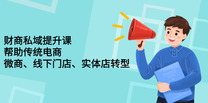 财商私域提升课，帮助传统电商、微商、线下门店、实体店转型-