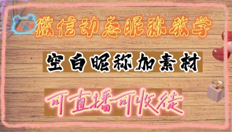 微信动态昵称设置方法，可抖音直播引流，日赚上百【详细视频教程+素材】-