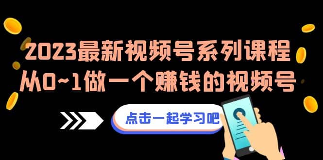 2023最新视频号系列课程，从0~1做一个赚钱的视频号（8节视频课）-