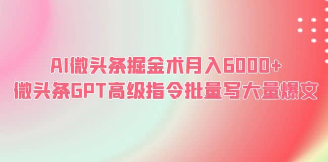 AI微头条掘金术月入6000+ 微头条GPT高级指令批量写大量爆文-