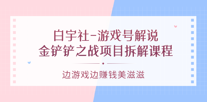 游戏号解说：金铲铲之战项目拆解课程，边游戏边赚钱美滋滋-