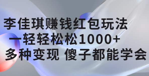 李佳琪赚钱红包玩法，一天轻轻松松1000+，多种变现，傻子都能学会-