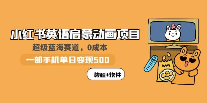 小红书英语启蒙动画项目：蓝海赛道 0成本，一部手机日入500+（教程+资源）-