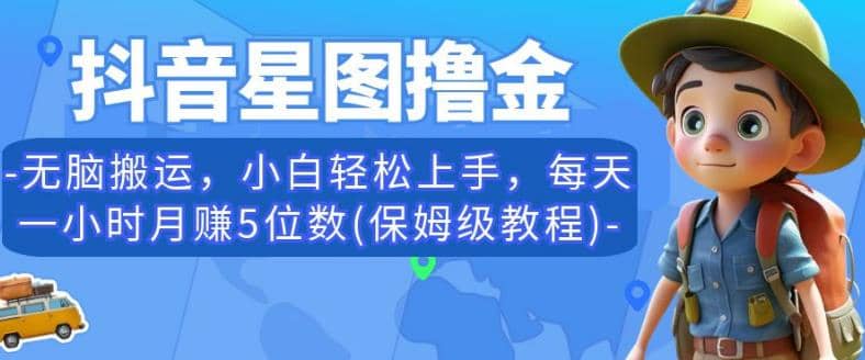 抖音星图撸金，无脑搬运，小白轻松上手，每天一小时月赚5位数(保姆级教程)【揭秘】-