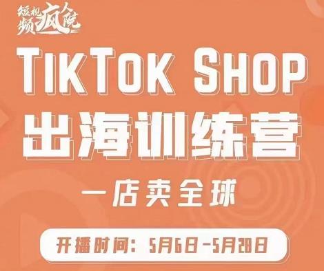 疯人院:TikTok Shop出海训练营（一店卖全球)，出海抢占全球新流量-