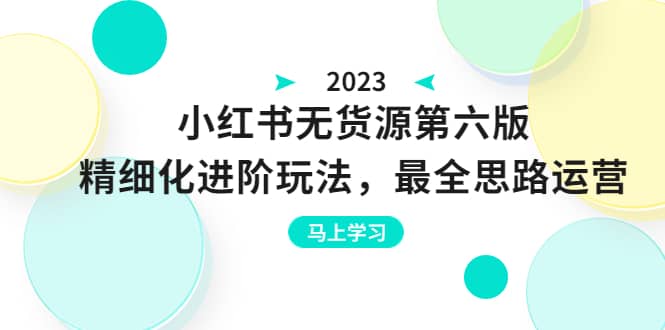 绅白不白·小红书无货源第六版，精细化进阶玩法，最全思路运营，可长久操作-