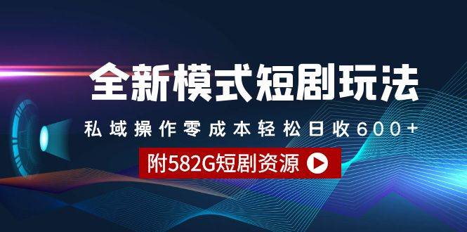 全新模式短剧玩法–私域操作零成本轻松日收600+（附582G短剧资源）-