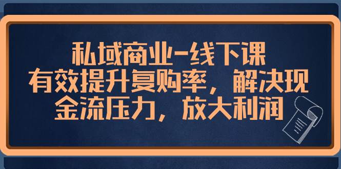 私域商业-线下课，有效提升复购率，解决现金流压力，放大利润-