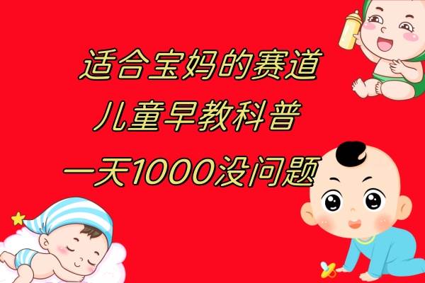 儿童早教科普，一单29.9–49.9，一天1000问题不大-