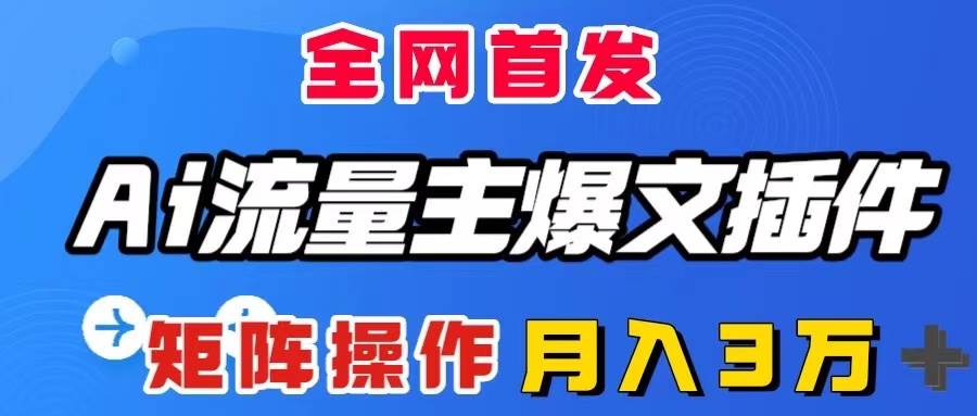 AI流量主爆文插件，只需一款插件全自动输出爆文，矩阵操作，月入3W＋-