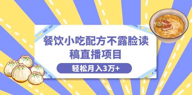 餐饮小吃配方不露脸读稿直播项目，无需露脸，月入3万+附小吃配方资源-