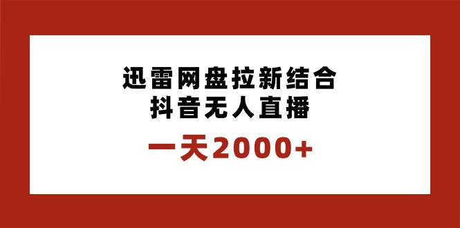 一天2000+迅雷网盘拉新结合抖音无人直播，独创玩法保姆级教学-