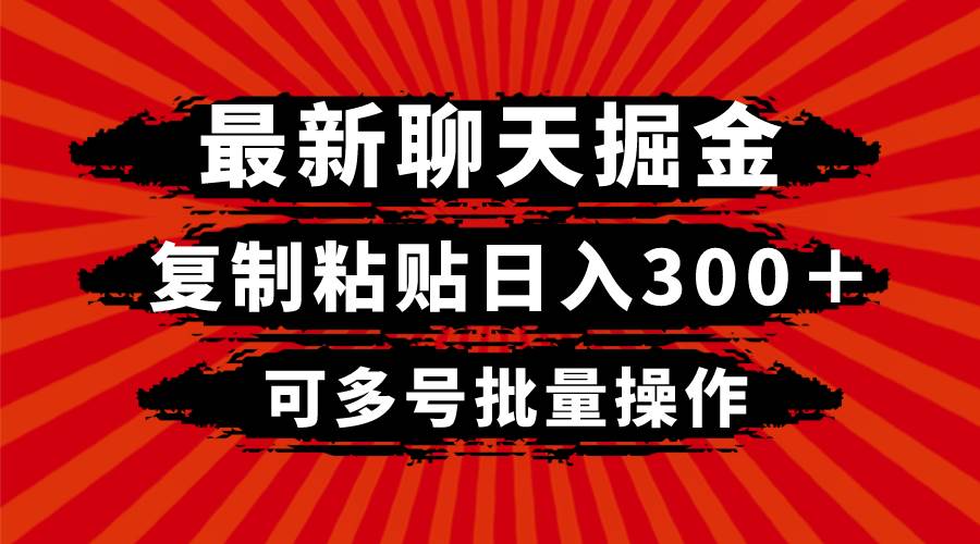 最新聊天掘金，复制粘贴日入300＋，可多号批量操作-