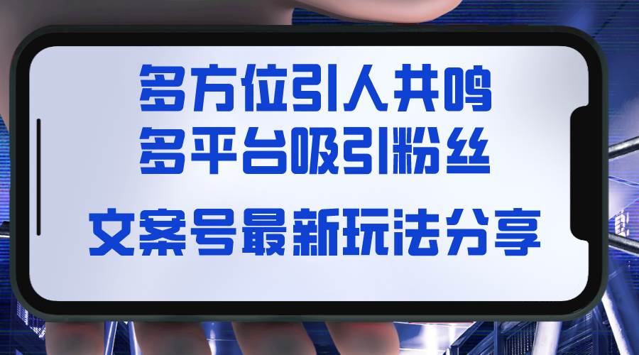 文案号最新玩法分享，视觉＋听觉＋感觉，多方位引人共鸣，多平台疯狂吸粉-