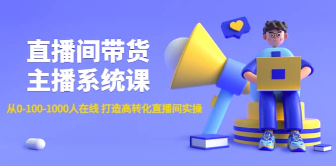 直播间带货主播系统课：从0-100-1000人在线 打造高转化直播间实操-