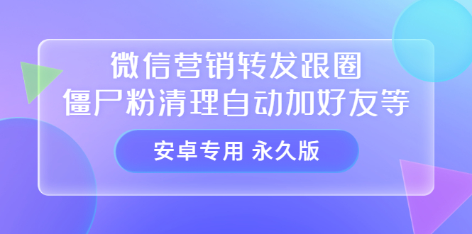 【安卓专用】微信营销转发跟圈僵尸粉清理自动加好友等【永久版】-