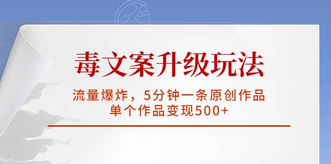 毒文案升级玩法，流量爆炸，5分钟一条原创作品，单个作品变现500+-