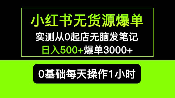 小红书无货源爆单 实测从0起店无脑发笔记爆单3000+长期项目可多店-