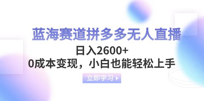 蓝海赛道拼多多无人直播，日入2600+，0成本变现，小白也能轻松上手-