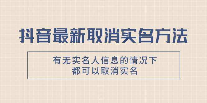 抖音最新取消实名方法，有无实名人信息的情况下都可以取消实名，自测-