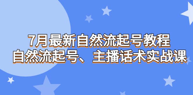 7月最新自然流起号教程，自然流起号、主播话术实战课-