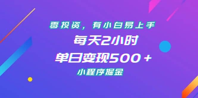 零投资，有小白易上手，每天2小时，单日变现500＋，小程序掘金-