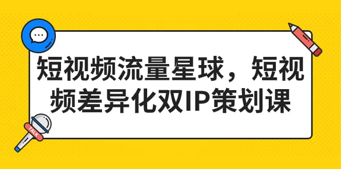 短视频流量星球，短视频差异化双IP策划课（2023新版）-