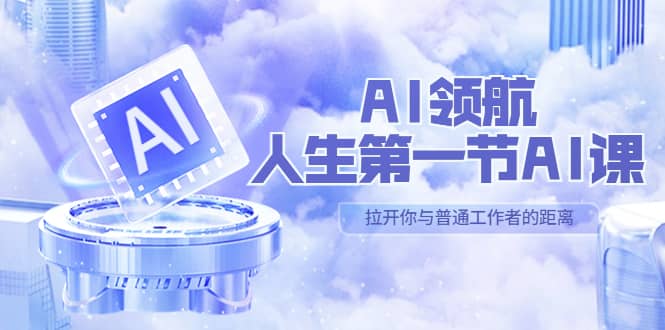 AI-领航-人生第一节-AI课，30位AI领域极客 汇集1000小时Al心得（保姆级）-