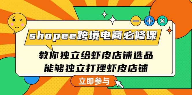 shopee跨境电商必修课：教你独立给虾皮店铺选品，能够独立打理虾皮店铺-