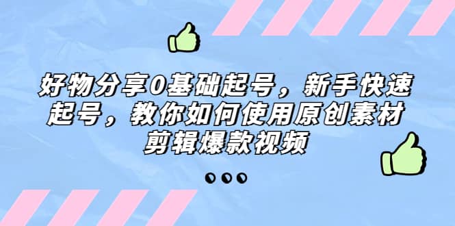 好物分享0基础起号，新手快速起号，教你如何使用原创素材剪辑爆款视频-