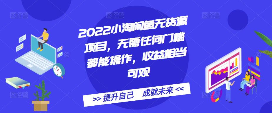 2022小淘闲鱼无货源项目，无需任何门槛都能操作，收益相当可观-