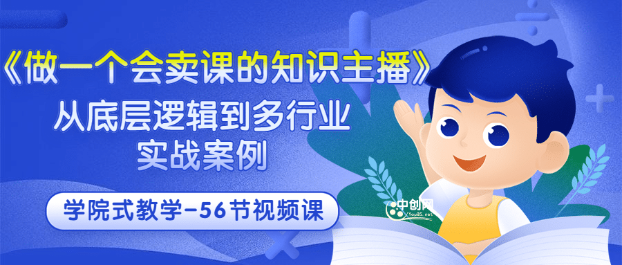 《做一个会卖课的知识主播》从底层逻辑到多行业实战案例 学院式教学-56节课-