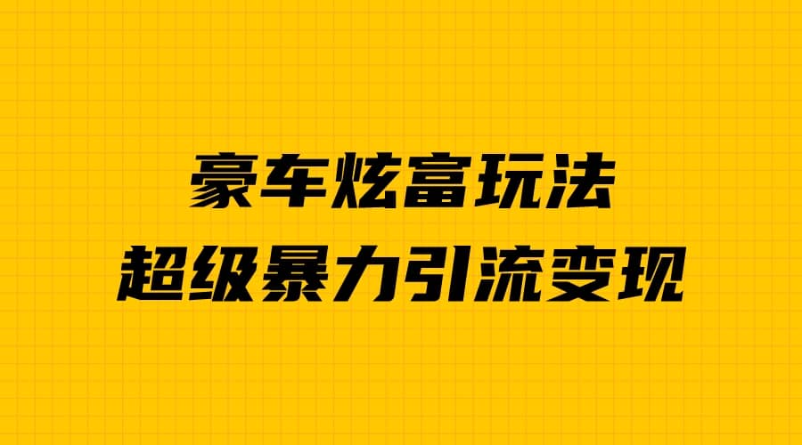 豪车炫富独家玩法，暴力引流多重变现，手把手教学-