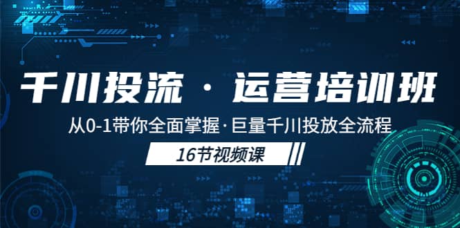 千川投流·运营培训班：从0-1带你全面掌握·巨量千川投放全流程-