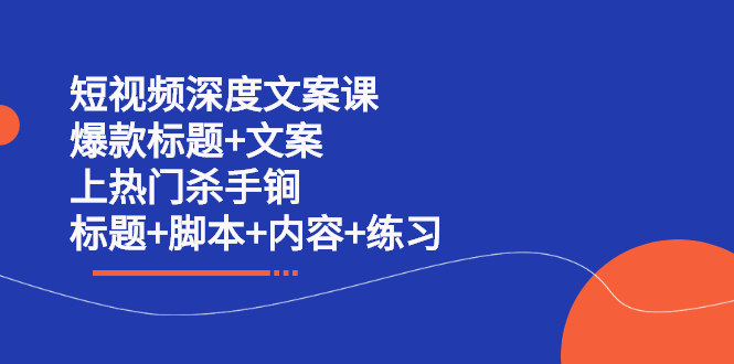 短视频深度文案课 爆款标题+文案 上热门杀手锏（标题+脚本+内容+练习）-