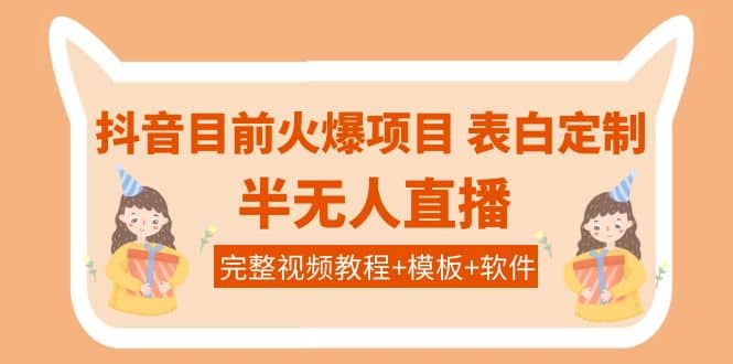 抖音目前火爆项目-表白定制：半无人直播，完整视频教程+模板+软件！-