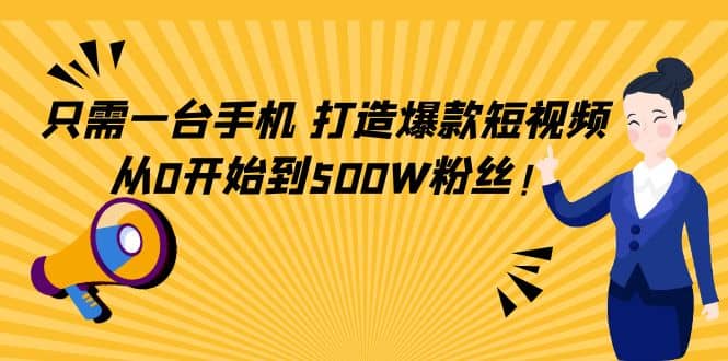 只需一台手机，轻松打造爆款短视频，从0开始到500W粉丝-