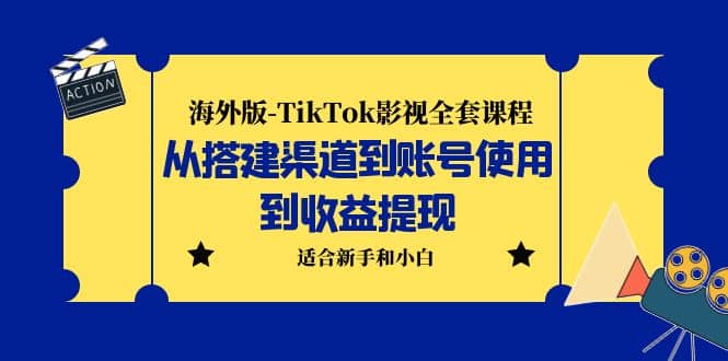 海外版-TikTok影视全套课程：从搭建渠道到账号使用到收益提现 小白可操作-